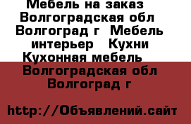 Мебель на заказ. - Волгоградская обл., Волгоград г. Мебель, интерьер » Кухни. Кухонная мебель   . Волгоградская обл.,Волгоград г.